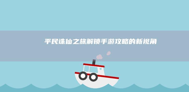 平民诛仙之旅：解锁手游攻略的新视角